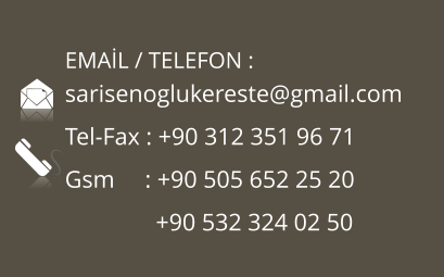 sarisenoglukereste@gmail.com Tel-Fax : +90 312 351 96 71 Gsm     : +90 505 652 25 20                +90 532 324 02 50  EMA�L / TELEFON :